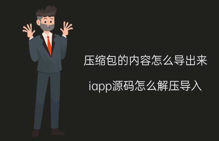 压缩包的内容怎么导出来 iapp源码怎么解压导入？